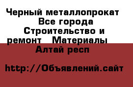 Черный металлопрокат - Все города Строительство и ремонт » Материалы   . Алтай респ.